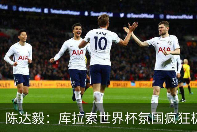 陈达毅：库拉索世界杯氛围疯狂极了 06年我哭着求爸爸让我踢球